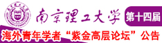 男女鸡巴操逼视频南京理工大学第十四届海外青年学者紫金论坛诚邀海内外英才！